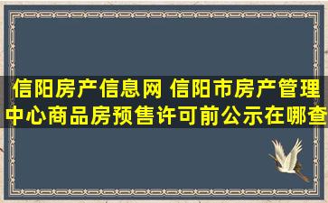 信阳房产信息网 信阳市房产管理中心商品房预售许可前公示在哪查